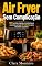 Livro Air Fryer Sem Complicação: 100 receitas rápidas, econômicas e crocantes em até 30 minutos para iniciantes ocupados