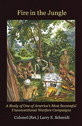 Fire in the Jungle: A Study of One of America's Most Successful Unconventional Warfare Campaigns by Larry S Schmidt