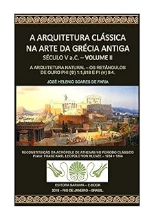 Livro A ARQUITETURA CLÁSSICA NA ARTE DA GRÉCIA ANTIGA - VOLUME II - SÉCULO V a.C - A ARQUITETURA NATURAL: OS RETÂNGULOS DE OURO PHI (Φ) 1:1,1618 E PI (π) 9:4