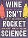 Wine Isn't Rocket Science: A Quick and Easy Guide to Understanding, Buying, Tasting, and Pairing Eve by Ophelie Neiman, Yannis Varoutsikos