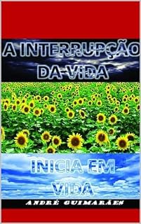 Livro A INTERRUPÇÃO DA VIDA INICIA EM VIDA