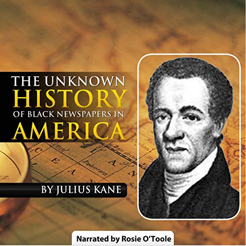 The Unknown History of Black Newspapers in America by Julius Kane