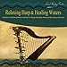 Relaxing Harp & Healing Waters: Harp Music with Babbling Brooks & Waterfalls for Therapy, Deep Sleep, Meditation, Spa, Healing & Relaxation