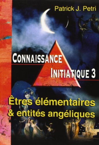 Connaissance initiatique : Tome 3, Etres élementaires et entités angéliques by Patrick-Jean Petri