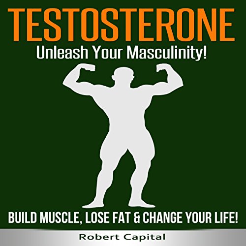 [F.R.E.E] Testosterone: Unleash Your Masculinity!: Build Muscle, Lose Fat & Change Your Life!<br />[P.D.F]