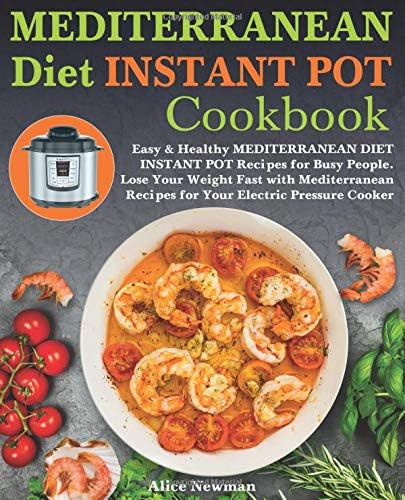 Mediterranean Diet Instant Pot Cookbook: Easy, and Healthy Mediterranean Diet Instant Pot Recipes for Busy People. Lose Your Weight Fast with Amazing Recipes for Your Electric Pressure Cooker