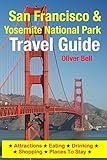 San Francisco & Yosemite National Park Travel Guide: Attractions, Eating, Drinking, Shopping & Places To Stay by Oliver Bell