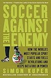 Soccer Against the Enemy: How the World's Most Popular Sport Starts and Fuels Revolutions and Keeps Dictators in Power