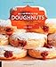 Homemade Doughnuts: Techniques and Recipes for Making Sublime Doughnuts in Your Home Kitchen