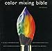 Color Mixing Bible: All You'll Ever Need to Know About Mixing Pigments in Oil, Acrylic, Watercolor, Gouache, Soft Pastel, Pencil, and Ink by 