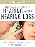 The Praeger Guide to Hearing and Hearing Loss: Assessment, Treatment, and Prevention by 