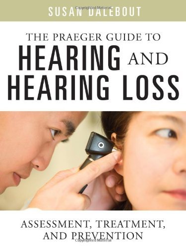 The Praeger Guide to Hearing and Hearing Loss: Assessment, Treatment, and Prevention by Susan Dalebout