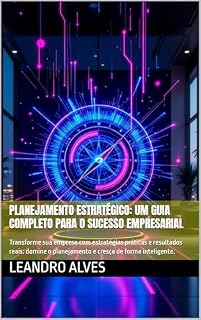 Livro Planejamento Estratégico: Um Guia Completo para o Sucesso Empresarial: Transforme sua empresa com estratégias práticas e resultados reais: domine o planejamento e cresça de forma inteligente.