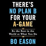There's No Plan B for Your A-Game: Be the Best in the World at What You Do by Bo Eason, Macmillan Audio