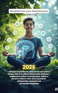 Livro Mindfulness para Adolescentes : O Método Completo para Gerenciar Ansiedade, Estresse e Emoções. Exercícios Práticos, Técnicas Científicas e Estratégias para o Sucesso Escolar e Pessoal