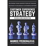 Customer Experience Strategy - Design &amp; Implementation: Outgrow your competitors by making your business to business customers happier (Customer Strategy)