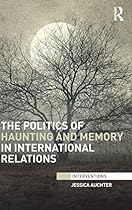 The Politics of Haunting and Memory in International Relations (Interventions)