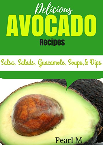 Delicious Avocado Recipes Salsa Salads Guacamole Soups And Dips - 
