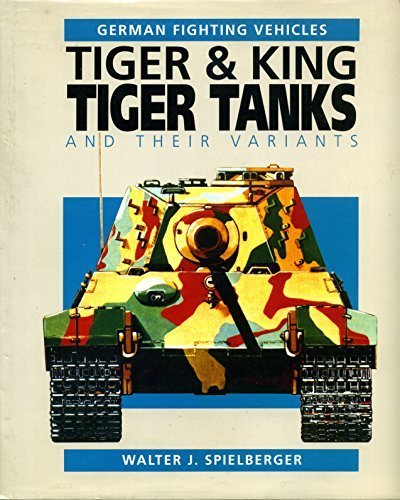 Tiger & King Tiger Tanks and Their Variants (German Fighting Vehicles) by Walter J. Spielberger