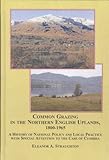 Common Grazing in the Northern English Uplands, 1800-1965 : A History of National Policy and Local Practice with Special Attention to the Case of Cumbria, Straughton, Eleanor A., 077344954X