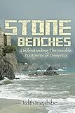 Stone Benches: Understanding the Invisible Footprints of Dementia by Judith Ingalsbe