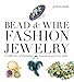 Bead & Wire Fashion Jewelry: A Collection of Stunning Statement Pieces to Make by Jessica Rose