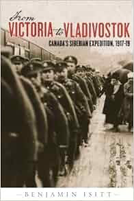 From Victoria To Vladivostok Canadas Siberian Expedition 191719 Studies
In Canadian Military History