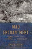 Mad Enchantment: Claude Monet and the Painting of the Water Lilies by Ross King