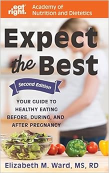 Expect the Best: Your Guide to Healthy Eating Before, During, and After Pregnancy, 2nd Edition Expect the Best: Your Guide to Healthy Eating Before, During, and After Pregnancy, 2nd Edition
