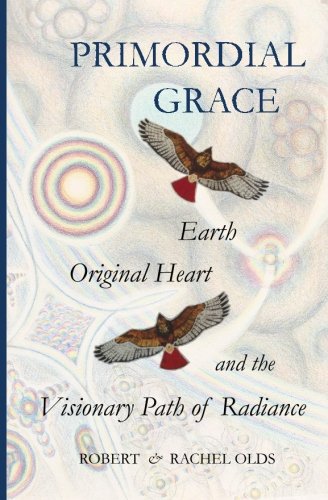 Primordial Grace: Earth, Original Heart, and the Visionary Path of Radiance by Robert and Rachel Olds