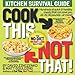 Cook This, Not That!: Kitchen Survival Guide