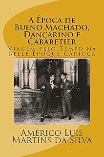 Livro A ÉPOCA DE BUENO MACHADO, DANÇARINO E CABARETIER: LIVRO SEM IMAGENS - VIAGEM PELO TEMPO NA BELLE ÉPOQUE CARIOCA