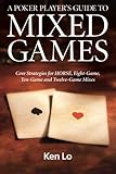 A Poker Player's Guide to MIXED GAMES: Core Strategies for HORSE, Eight-Game, Ten-Game and Twelve-Game Mixes by Ken Lo