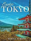 Exotic Tokyo: A Beautiful Photography Coffee Table Photobook Tour Guide Book with Photo Pictures of by Sophia Simone