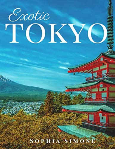 Exotic Tokyo: A Beautiful Photography Coffee Table Photobook Tour Guide Book with Photo Pictures of by Sophia Simone