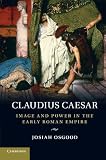 Claudius Caesar: Image and Power in the Early Roman Empire by Josiah Osgood