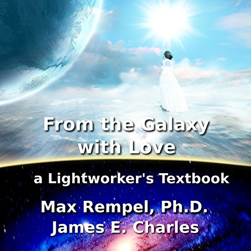 From the Galaxy, with Love: A Lightworker's Textbook by Max M. Rempel PhD