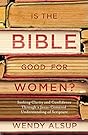 Is the Bible Good for Women?: Seeking Clarity and Confidence Through a Jesus-Centered Understanding of Scripture