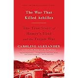 The War That Killed Achilles: The True Story of Homer's Iliad and the Trojan War