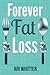 Forever Fat Loss: Escape the Low Calorie and Low Carb Diet Traps and Achieve Effortless and Permanent Fat Loss by Working with Your Biology Instead of Against It by Ari Whitten