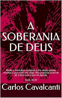 Livro A SOBERANIA DE DEUS: Desde o início faço conhecido o fim, desde tempos remotos, o que ainda virá. Digo: Meu propósito ficará de pé, e farei tudo o que me agrada. Isaías 46:10