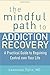 The Mindful Path to Addiction Recovery: A Practical Guide to Regaining Control over Your Life