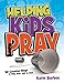 Helping Kids Pray: 52 Creative Ways to Help Kids Talk to God by
