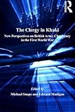 The Clergy in Khaki: New Perspectives on British Army Chaplaincy in the First World War (Routledge Studies in First World War History)