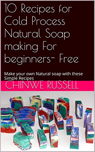 10 Recipes for Cold Process Natural Soap making For beginners- Free: Make your own Natural soap with these Simple Recipes (Make Your own Natural Skincare products Book 2)