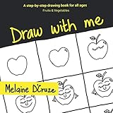 Draw with me: A step-by-step drawing book for all ages (Fruits & Vegetables) by Melaine D'Cruze