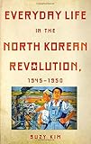 Everyday Life in the North Korean Revolution, 1945&ndash;1950