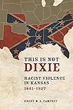 This Is Not Dixie: Racist Violence in Kansas, 1861-1927 by Brent M.S. Campney