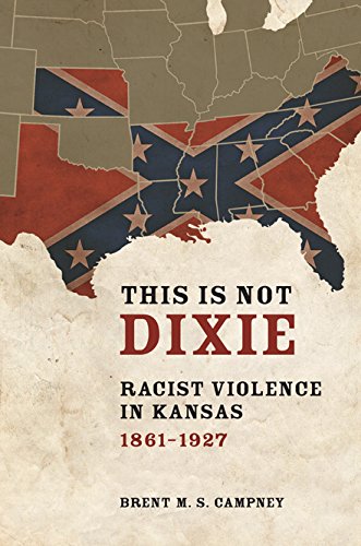 This Is Not Dixie: Racist Violence in Kansas, 1861-1927 by Brent M.S. Campney