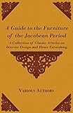 A Guide to the Furniture of the Jacobean Period - A Collection of Classic Articles on Interior Desig by